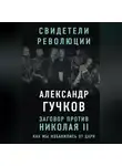 Александр Гучков - Заговор против Николая II. Как мы избавились от царя