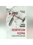 Самуэль Чавкин - Похитители разума. Краткая история лоботомии