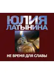 Юлия Латынина - Не время для славы