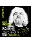Андрей Максимов - Как помочь своему ребенку пережить первую любовь