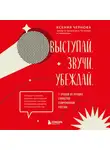 Ксения Чернова - Выступай. Звучи. Убеждай. 7 уроков от лучших спикеров современной России