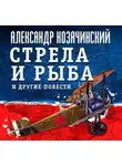 Александр Козачинский - Стрела и рыба и другие повести