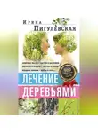 Ирина Пигулевская - Лечение деревьями. 500 рецептов от 100 недугов