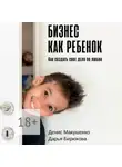 Денис Макушенко - Бизнес как ребенок. Как создать своё дело по любви