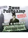 Джон Дэвисон Рокфеллер - Как я нажил 500 000 000 долларов. Мемуары миллиардера
