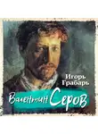 Игорь Грабарь - Валентин Серов