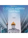Андрей Ткачев - Встреча с отцом Андреем Ткачевым