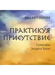 Экхарт Толле - Практикуя присутствие