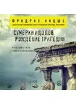 Фридрих Ницше - Сумерки идолов. Рождение трагедии