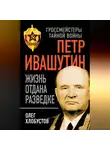 Олег Хлобустов - Петр Ивашутин. Жизнь отдана разведке