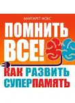 Маргарет Фокс - Помнить все! Как развить суперпамять