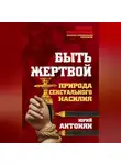 Юрий Антонян - Быть жертвой. Природа сексуального насилия