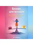 Артем Демиденко - Бизнес для женщин: Как совместить собственное дело и личную жизнь