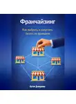 Артем Демиденко - Франчайзинг: Как выбрать и запустить бизнес по франшизе
