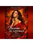 Лилия Роуз - Больше не хорошая: честная книга о женской силе, уязвимости и свободе