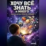 Постер книги Хочу все знать и много: ответы на детские „почему" без заучивания