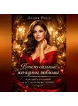 Лилия Роуз - Почему сильные женщины любимы: как быть сильной и оставаться желанной