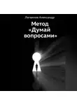 Александр Логвинов - Метод «Думай вопросами»