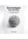 Марк Верт - Беспорядок как система: Как хаотичный ум создает гениальные решения