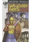 Мери Рено - Царь должен умереть