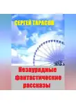 Сергей Тарасов - Незаурядные фантастические рассказы