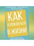 Anna Hardikainena - Как успокоиться в жизни: Не о чем переживать ни в настоящем, ни в прошлом, ни в будущем