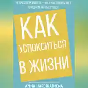 Постер книги Как успокоиться в жизни: Не о чем переживать ни в настоящем, ни в прошлом, ни в будущем