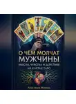Анастасия Мирная - О чём молчат мужчины: мысли, чувства и действия на картах Таро