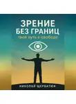Николай Щербатюк - Зрение без границ. Твой путь к свободе