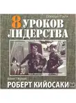 Роберт Кийосаки - 8 уроков лидерства. Чему военные могут научить бизнес-лидеров