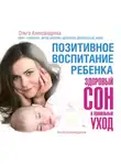 Ольга Александрова - Позитивное воспитание ребенка: здоровый сон и правильный уход
