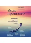 Эдит Широ - Боль прошлого. Понимание и исцеление психологической травмы