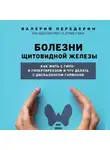 Валерий Передерин - Болезни щитовидной железы. Как жить с гипо- и гипертиреозом и что делать с дисбалансом гормонов
