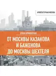 Елена Крижевская - От Москвы Казакова и Баженова до Москвы Шехтеля