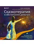 Ольга Филиппова - Сказкотерапия в воспитании девочек. Что нужно знать, чтобы вырастить дочь счастливой