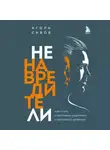 Игорь Сивов - Ненавредители. Как стать счастливым родителем счастливого ребенка