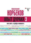 Мирзакарим Норбеков - Опыт дурака-3. Как жить и добра наживать. Самостоятельное изготовление семейного счастья в домашних условиях