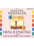 Анатолий Некрасов - Сила в счастье, или Кто счастлив, тот и прав