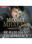 Михаил Михеев - Не надо было вмешиваться