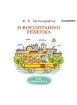 Юлия Гиппенрейтер - О воспитании ребенка: беседы и ответы на вопросы