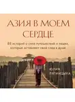 Юлия Пятницына - Азия в моем сердце. 88 историй о силе путешествий и людях, которые оставляют свой след в душе