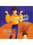 Надежда Махмутова - Мамочка, не кричи! Воспитание без крика и маминых истерик