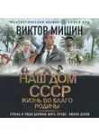 Виктор Мишин - Наш дом – СССР. Жизнь во благо Родины