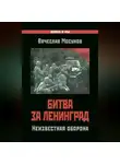 Вячеслав Мосунов - Битва за Ленинград. Неизвестная оборона