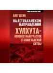Олег Шеин - На астраханском направлении. Хулхута – неизвестный участок Сталинградской битвы