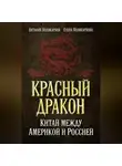 Виталий Поликарпов - Красный дракон. Китай между Америкой и Россией. От Мао Цзэдуна до Си Цзиньпина