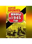 Сергей Кремлев - Мифы о 1945 годе