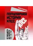 Михаил Вострышев - Популярная история КПСС. 1898 – 1991 годы. От расцвета до запрета