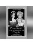 Михаил Пазин - Роковые императрицы России. От Екатерины I до Екатерины Великой