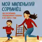 Постер книги Мой маленький сорванец. Как воспитывать гиперактивного ребенка и не сойти с ума